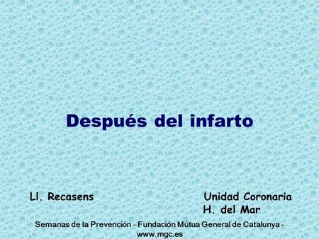 Semanas de la Prevención - Fundación Mútua General de Catalunya - www.mgc.es Después del infarto Ll. Recasens Unidad Coronaria H. del Mar.