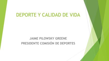 DEPORTE Y CALIDAD DE VIDA JAIME PILOWSKY GREENE PRESIDENTE COMISIÓN DE DEPORTES.