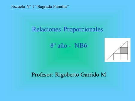 Relaciones Proporcionales 8º año - NB6 Profesor: Rigoberto Garrido M Escuela Nº 1 “Sagrada Familia”