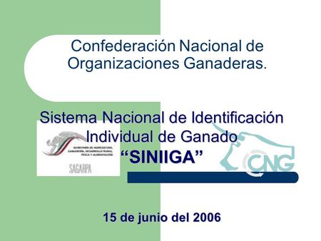 Confederación Nacional de Organizaciones Ganaderas. Sistema Nacional de Identificación Individual de Ganado “SINIIGA” 15 de junio del 2006.