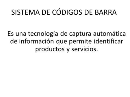 SISTEMA DE CÓDIGOS DE BARRA Es una tecnología de captura automática de información que permite identificar productos y servicios.