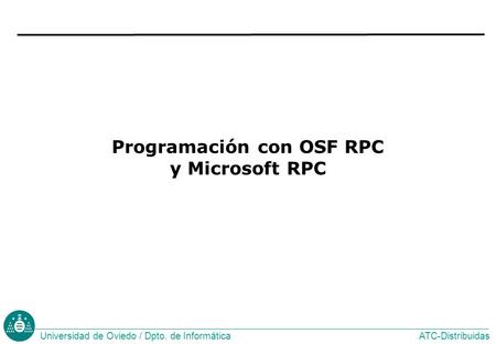 ATC-DistribuidasUniversidad de Oviedo / Dpto. de Informática Programación con OSF RPC y Microsoft RPC.