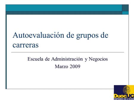 Autoevaluación de grupos de carreras Escuela de Administración y Negocios Marzo 2009.