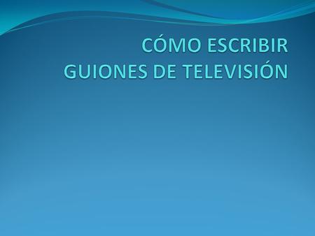 CÓMO ESCRIBIR GUIONES DE TELEVISIÓN