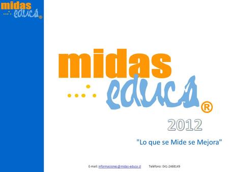 E-mail: informaciones@midas-educa.cl Teléfono: 041-2468149 2012 Lo que se Mide se Mejora E-mail: informaciones@midas-educa.cl Teléfono: 041-2468149.