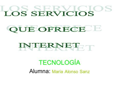 TECNOLOGÍA Alumna: María Alonso Sanz. INTERNET Internet nació en 1969, y lo inventó el ministerio de defensa para comunicarse. Empezaron tres computadores.