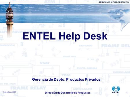 11 de Julio de 2000 Dirección de Desarrollo de Productos1 ENTEL Help Desk Gerencia de Depto. Productos Privados.