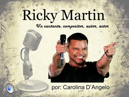 Ricky Martin por: Carolina D’Angelo Un cantante, compositor, autor, actor.