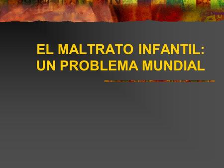 EL MALTRATO INFANTIL: UN PROBLEMA MUNDIAL