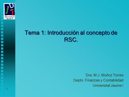 1 Tema 1: Introducción al concepto de RSC. Dra. M.J. Muñoz Torres Depto. Finanzas y Contabilidad Universitat Jaume I.