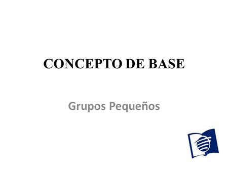CONCEPTO DE BASE Grupos Pequeños.