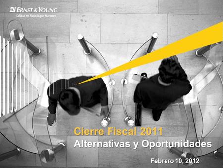 Cierre Fiscal 2011 Alternativas y Oportunidades Febrero 10, 2012.