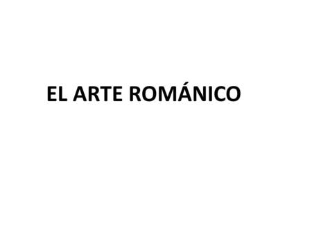 EL ARTE ROMÁNICO. ARTE ROMÁNICO DELIMITACIÓN TEMPORAL  SIGLOS X AL XIII DELIMITACIÓN ESPACIAL  EUROPA OCCIDENTAL PRINCIPALES CARACTERÍSTICAS  PRIMER.