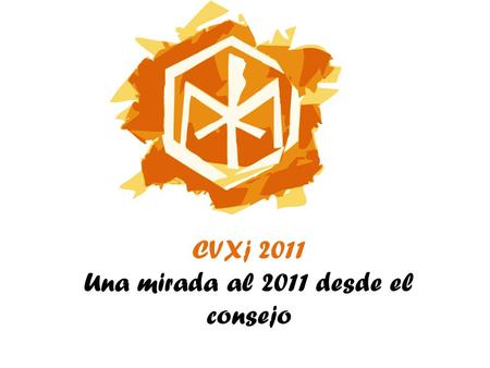 CVXj 2011 Una mirada al 2011 desde el consejo. Consolación y Frutos Nuevo modo de ser Iglesia o Misa VPU. o Cartas de opinión: hacer puente, generar diálogo.