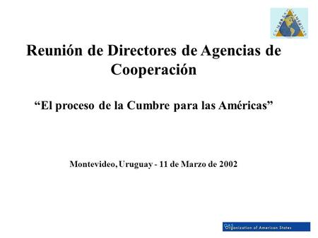 Reunión de Directores de Agencias de Cooperación “El proceso de la Cumbre para las Américas” Montevideo, Uruguay - 11 de Marzo de 2002.