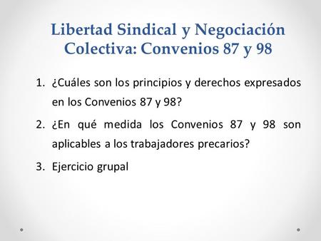 Libertad Sindical y Negociación Colectiva: Convenios 87 y 98 1.¿Cuáles son los principios y derechos expresados en los Convenios 87 y 98? 2.¿En qué medida.