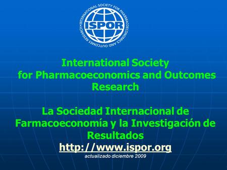 International Society for Pharmacoeconomics and Outcomes Research La Sociedad Internacional de Farmacoeconomía y la Investigación de Resultados