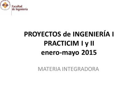 PROYECTOS de INGENIERÍA I PRACTICIM I y II enero-mayo 2015 MATERIA INTEGRADORA.