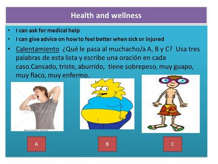 Health and wellness I can ask for medical help I can give advice on how to feel better when sick or injured Calentamiento ¿Qué le pasa al muchacho/a A,