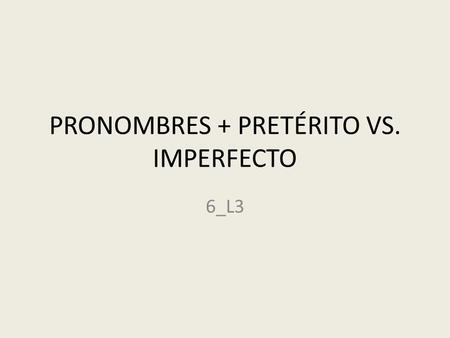 PRONOMBRES + PRETÉRITO VS. IMPERFECTO 6_L3. 1- Lee todo el texto. 2- Selecciona los pronombres correctos según el contexto. 3- Conjuga los verbos en el.