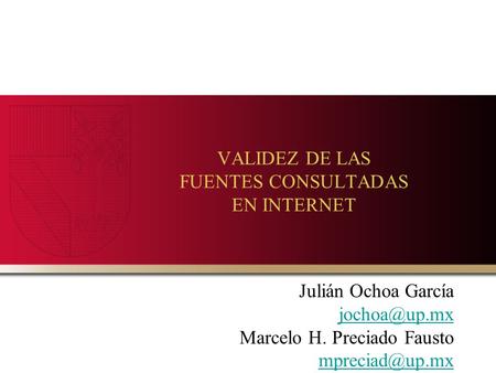 VALIDEZ DE LAS FUENTES CONSULTADAS EN INTERNET Julián Ochoa García Marcelo H. Preciado Fausto