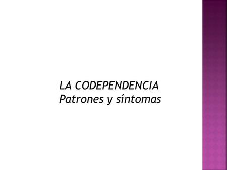 LA CODEPENDENCIA Patrones y síntomas.