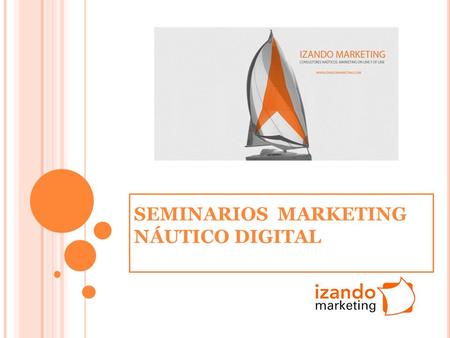 SEMINARIOS MARKETING NÁUTICO DIGITAL. 10 C LAVES DEL ÉXITO EN M ARKETING N ÁUTICO DIGITAL. 1.Definir Objetivos 2.Desarrollo Web 3.Optimización SEO 4.Marketing.