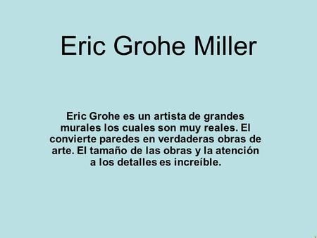 Eric Grohe Miller Eric Grohe es un artista de grandes murales los cuales son muy reales. El convierte paredes en verdaderas obras de arte. El tamaño de.