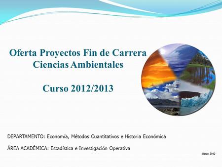 Marzo 2012 Oferta Proyectos Fin de Carrera Ciencias Ambientales Curso 2012/2013 DEPARTAMENTO: Economía, Métodos Cuantitativos e Historia Económica ÁREA.