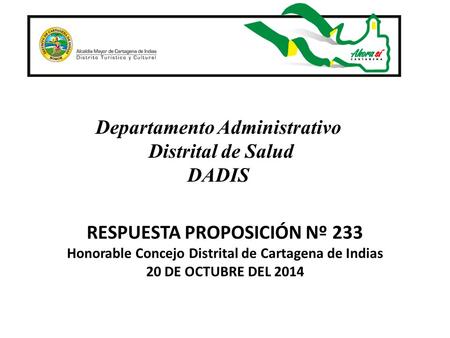 Departamento Administrativo Distrital de Salud DADIS RESPUESTA PROPOSICIÓN Nº 233 Honorable Concejo Distrital de Cartagena de Indias 20 DE OCTUBRE DEL.