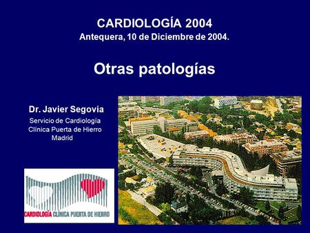 CARDIOLOGÍA 2004 Antequera, 10 de Diciembre de 2004. Otras patologías Dr. Javier Segovia Servicio de Cardiología Clínica Puerta de Hierro Madrid.