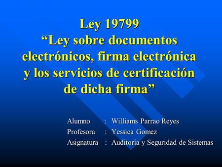 Ley 19799 “Ley sobre documentos electrónicos, firma electrónica y los servicios de certificación de dicha firma” Alumno : 	Williams Parrao Reyes.