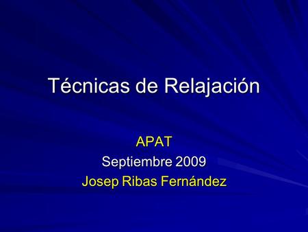 Técnicas de Relajación APAT Septiembre 2009 Josep Ribas Fernández.
