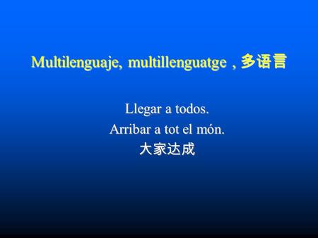 Multilenguaje, multillenguatge, 多语言 Llegar a todos. Arribar a tot el món. 大家达成.