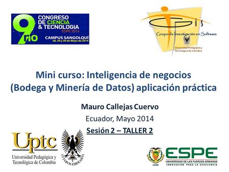 Mini curso: Inteligencia de negocios (Bodega y Minería de Datos) aplicación práctica Mauro Callejas Cuervo Ecuador, Mayo 2014 Sesión 2 – TALLER 2 Grupo.