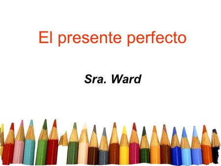 El presente perfecto Sra. Ward. The present perfect tense is formed in the following way: Present tense of haber hehemos hashabéis hahan Free powerpoint.