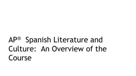 AP®  Spanish Literature and Culture:  An Overview of the Course