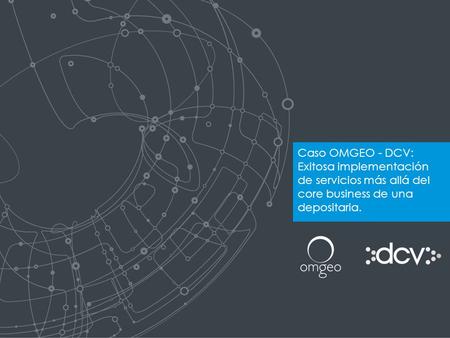 Caso OMGEO - DCV: Exitosa implementación de servicios más allá del core business de una depositaria.