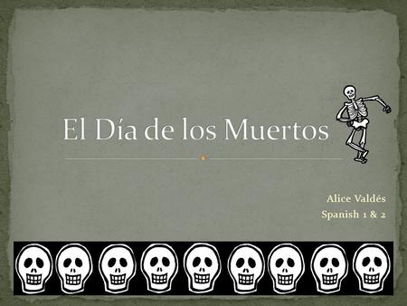 Alice Valdés Spanish 1 & 2 ¿Cuál es la fecha del día de los muertos? ¿Adónde se celebra? ¿Por qué? ¿Listos para repasar?