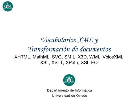 Vocabularios XML y Transformación de documentos XHTML, MathML, SVG, SMIL, X3D, WML, VoiceXML XSL, XSLT, XPath, XSL-FO Departamento de Informática Universidad.