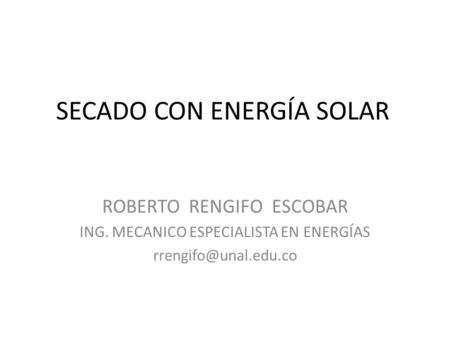 SECADO CON ENERGÍA SOLAR ROBERTO RENGIFO ESCOBAR ING. MECANICO ESPECIALISTA EN ENERGÍAS