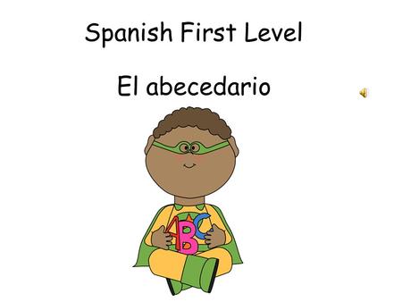 Spanish First Level El abecedario Aims To learn the difference between Latin American Spanish and European Spanish To learn letter combinations in Spanish.