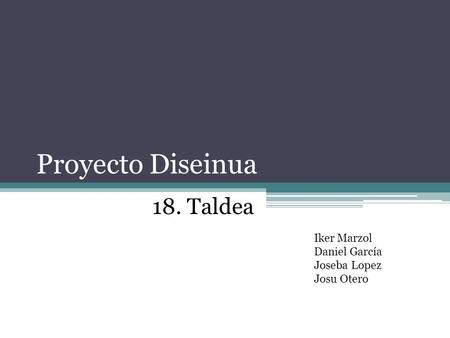 Proyecto Diseinua 18. Taldea Iker Marzol Daniel García Joseba Lopez