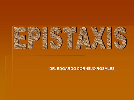 EPISTAXIS DR. EDGARDO CORNEJO ROSALES.