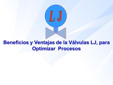 Beneficios y Ventajas de la Válvulas LJ, para Optimizar Procesos