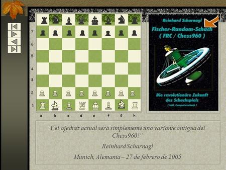 8 7 6 5 4 3 2 1 abcdef g h Y el ajedrez actual será simplemente una variante antigua del Chess960!” Reinhard Scharnagl Munich, Alemania – 27 de febrero.