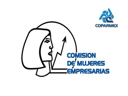 OBJETIVOS DE LA COMISION DE MUJERES EMPRESARIAS DE COPARMEX NAVOJOA  Ser promotor de la capacitación de las mujeres empresarias, así como un vínculo.