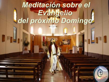 Meditación sobre el Meditación sobre elEvangelio del próximo Domingo.