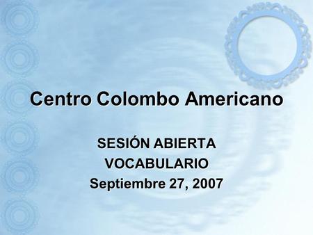 Centro Colombo Americano SESIÓN ABIERTA VOCABULARIO Septiembre 27, 2007.