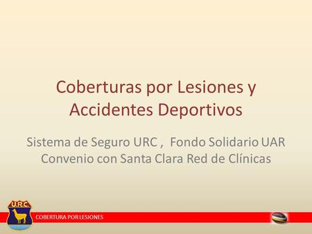COBERTURA POR LESIONES Sistema de Seguro URC, Fondo Solidario UAR Convenio con Santa Clara Red de Clínicas Coberturas por Lesiones y Accidentes Deportivos.